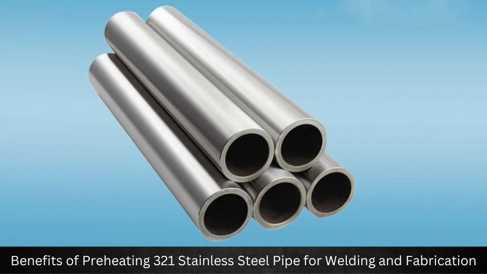 Advantages of Preheating 321 Stainless Steel Pipe in Welding and Fabrication Advantages of Preheating 321 Stainless Steel Pipe in Welding and Fabrication